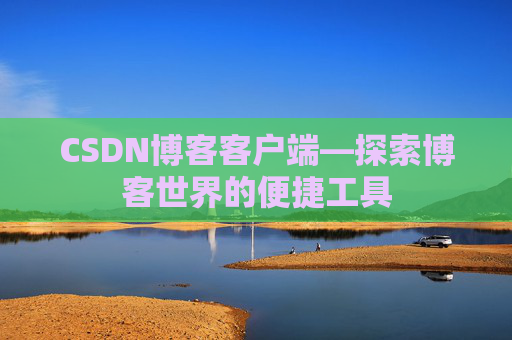 CSDN博客客户端—探索博客世界的便捷工具